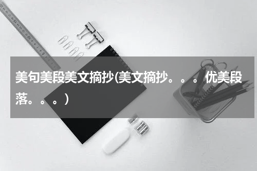 美句美段美文摘抄(美文摘抄。。。优美段落。。。)