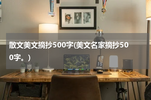 散文美文摘抄500字(美文名家摘抄500字。)