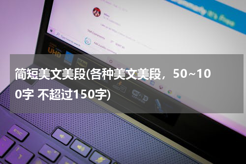 简短美文美段(各种美文美段，50~100字 不超过150字)