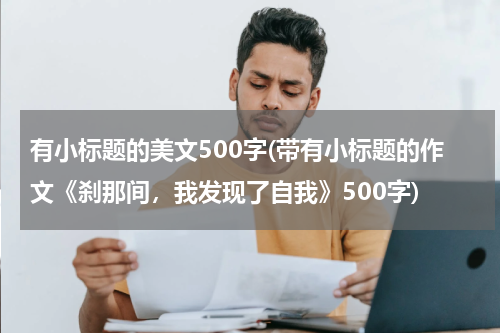 有小标题的美文500字(带有小标题的作文《刹那间，我发现了自我》500字)