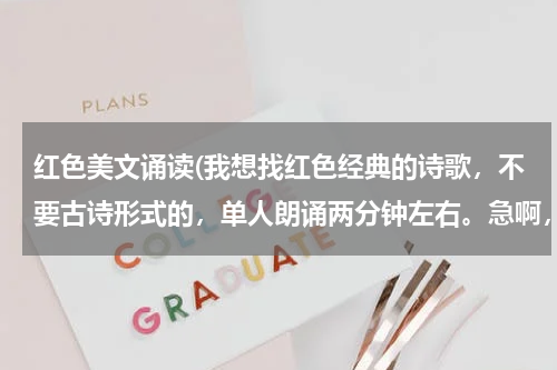 红色美文诵读(我想找红色经典的诗歌，不要古诗形式的，单人朗诵两分钟左右。急啊，谢谢。)