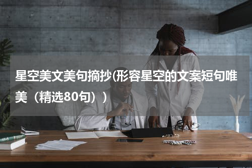 星空美文美句摘抄(形容星空的文案短句唯美（精选80句）)