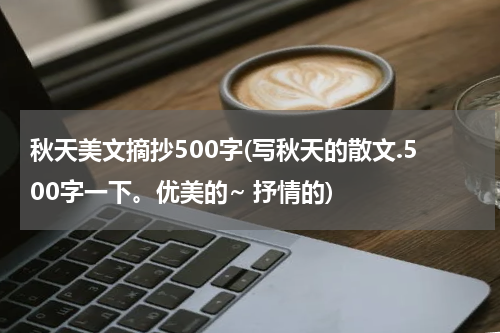 秋天美文摘抄500字(写秋天的散文.500字一下。优美的~ 抒情的)