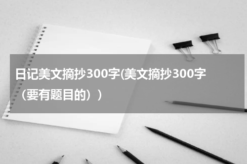 日记美文摘抄300字(美文摘抄300字（要有题目的）)