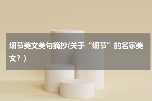 细节美文美句摘抄(关于“细节”的名家美文？)
