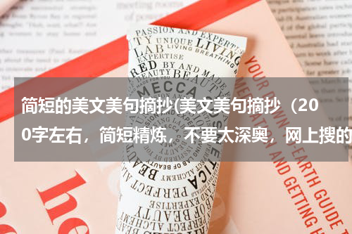 简短的美文美句摘抄(美文美句摘抄（200字左右，简短精炼，不要太深奥，网上搜的不要）)