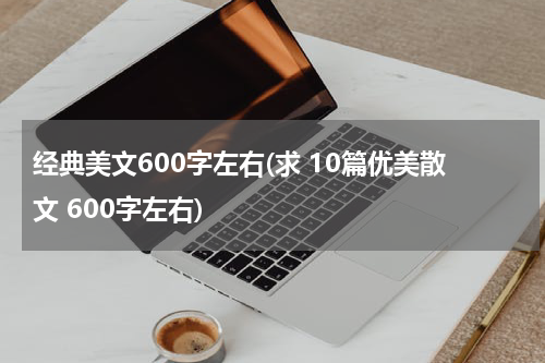 经典美文600字左右(求 10篇优美散文 600字左右)