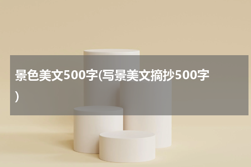 景色美文500字(写景美文摘抄500字)