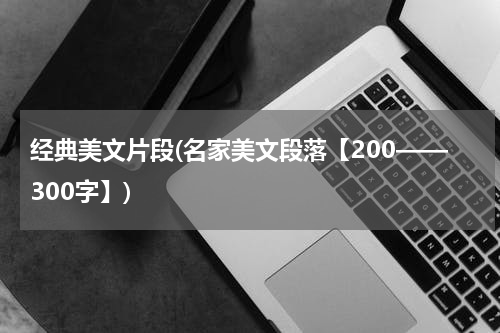经典美文片段(名家美文段落【200——300字】)