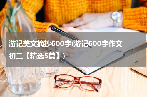 游记美文摘抄600字(游记600字作文初二【精选5篇】)