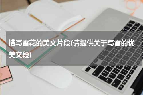 描写雪花的美文片段(请提供关于写雪的优美文段)