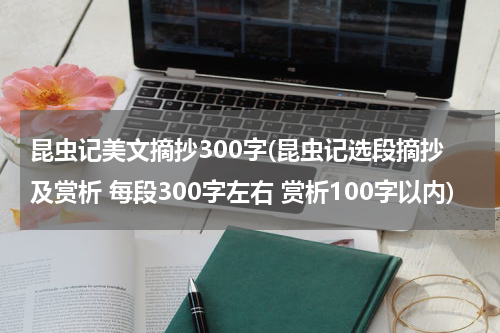 昆虫记美文摘抄300字(昆虫记选段摘抄及赏析 每段300字左右 赏析100字以内)
