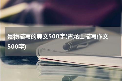 景物描写的美文500字(青龙山描写作文500字)