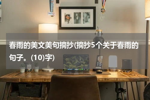 春雨的美文美句摘抄(摘抄5个关于春雨的句子。(10)字)
