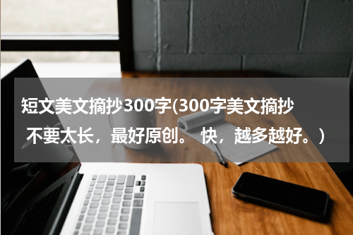 短文美文摘抄300字(300字美文摘抄 不要太长，最好原创。 快，越多越好。)