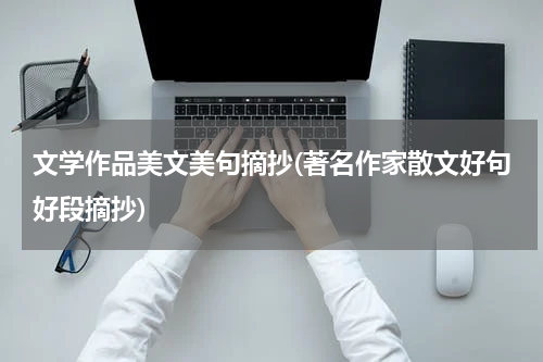 文学作品美文美句摘抄(著名作家散文好句好段摘抄)