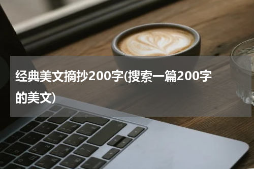 经典美文摘抄200字(搜索一篇200字的美文)