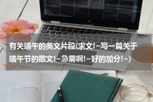 有关端午的美文片段(求文!~写一篇关于端午节的散文!~急需啊!~好的加分!~)
