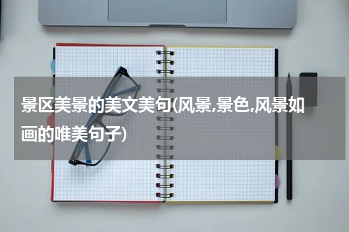 景区美景的美文美句(风景,景色,风景如画的唯美句子)