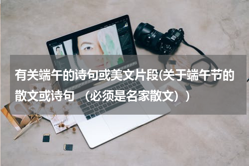 有关端午的诗句或美文片段(关于端午节的散文或诗句 （必须是名家散文）)