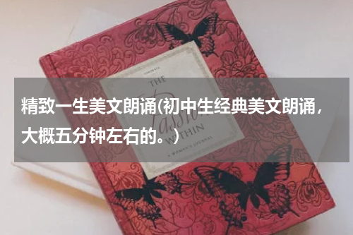 精致一生美文朗诵(初中生经典美文朗诵，大概五分钟左右的。)
