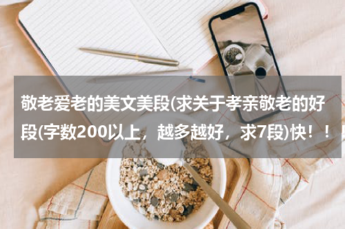敬老爱老的美文美段(求关于孝亲敬老的好段(字数200以上，越多越好，求7段)快！！！)