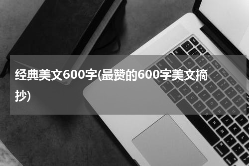 经典美文600字(最赞的600字美文摘抄)