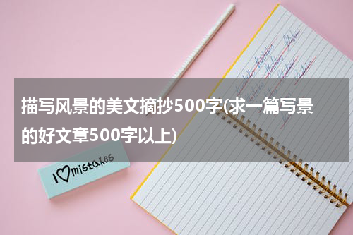 描写风景的美文摘抄500字(求一篇写景的好文章500字以上)