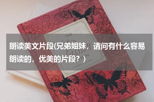 朗读美文片段(兄弟姐妹，请问有什么容易朗读的，优美的片段？)