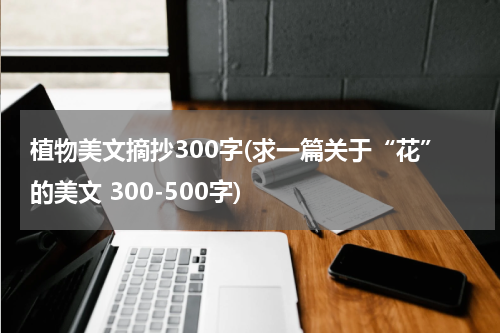 植物美文摘抄300字(求一篇关于“花”的美文 300-500字)