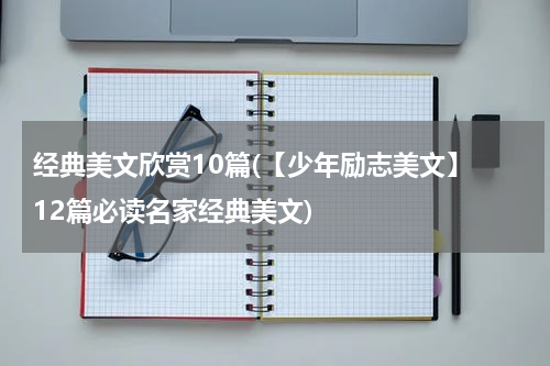 经典美文欣赏10篇(【少年励志美文】 12篇必读名家经典美文)
