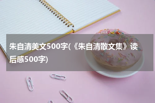 朱自清美文500字(《朱自清散文集》读后感500字)