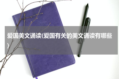 爱国美文诵读(爱国有关的美文诵读有哪些)
