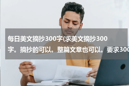 每日美文摘抄300字(求美文摘抄300字。摘抄的可以。整篇文章也可以。要求300字左右，最好300字多一点)