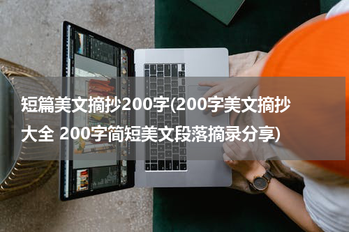 短篇美文摘抄200字(200字美文摘抄大全 200字简短美文段落摘录分享)