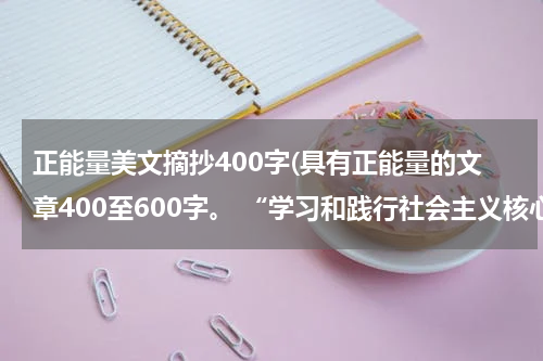 正能量美文摘抄400字(具有正能量的文章400至600字。 “学习和践行社会主义核心价值观)
