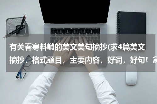 有关春寒料峭的美文美句摘抄(求4篇美文摘抄，格式题目，主要内容，好词，好句！急用，谢谢！)