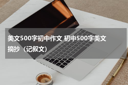 美文500字初中作文 初中500字美文摘抄（记叙文）