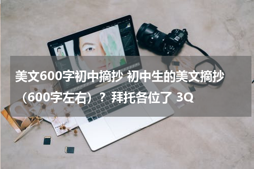 美文600字初中摘抄 初中生的美文摘抄（600字左右）？拜托各位了 3Q