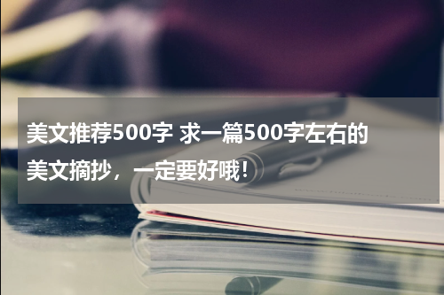 美文推荐500字 求一篇500字左右的美文摘抄，一定要好哦！