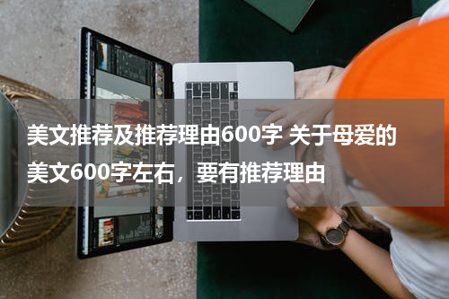 美文推荐及推荐理由600字 关于母爱的美文600字左右，要有推荐理由