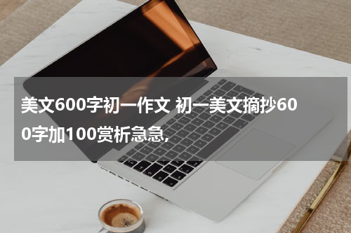 美文600字初一作文 初一美文摘抄600字加100赏析急急,