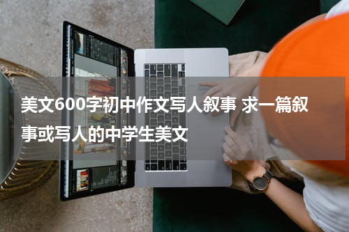 美文600字初中作文写人叙事 求一篇叙事或写人的中学生美文