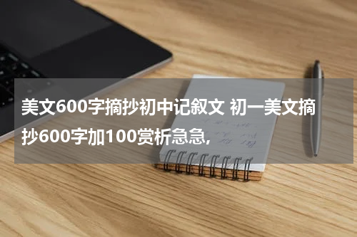 美文600字摘抄初中记叙文 初一美文摘抄600字加100赏析急急,