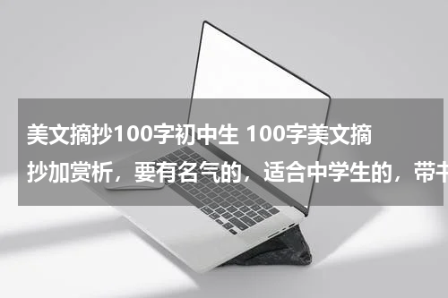美文摘抄100字初中生 100字美文摘抄加赏析，要有名气的，适合中学生的，带书名，谢谢