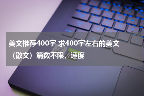 美文推荐400字 求400字左右的美文（散文）篇数不限，速度
