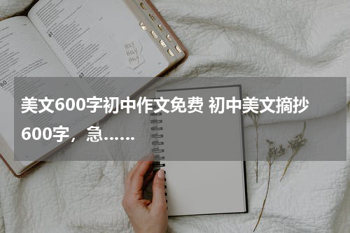美文600字初中作文免费 初中美文摘抄600字，急……