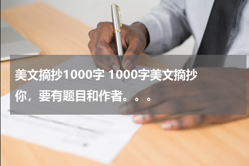 美文摘抄1000字 1000字美文摘抄你，要有题目和作者。。。