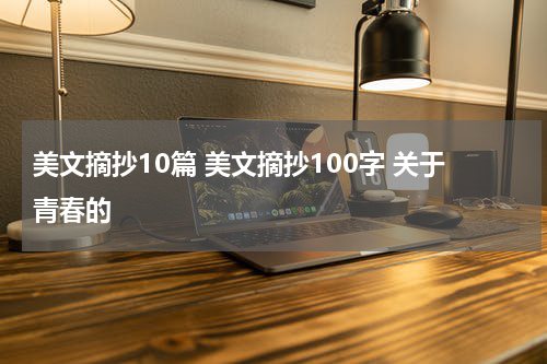 美文摘抄10篇 美文摘抄100字 关于青春的