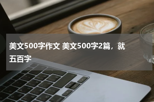 美文500字作文 美文500字2篇，就五百字